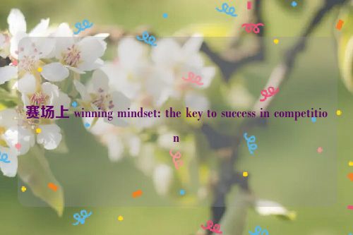 赛场上 winning mindset: the key to success in competition